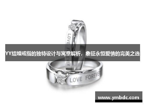 YY结婚戒指的独特设计与寓意解析，象征永恒爱情的完美之选